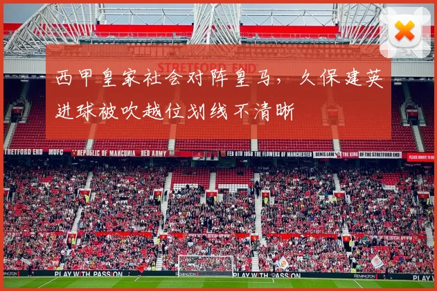 西甲皇家社会对阵皇马，久保建英进球被吹越位划线不清晰