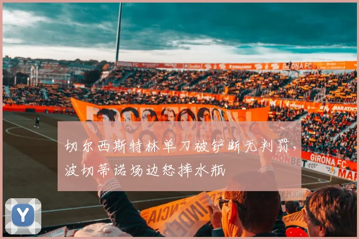 切尔西斯特林单刀被铲断无判罚，波切蒂诺场边怒摔水瓶