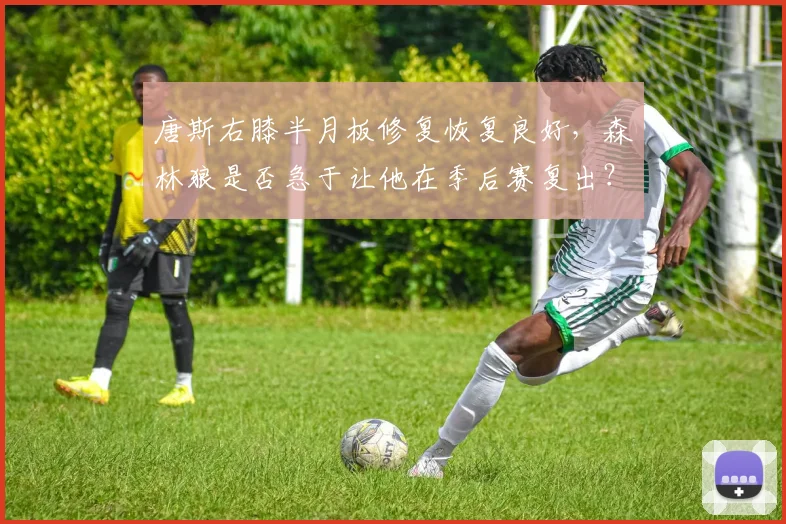唐斯右膝半月板修复恢复良好，森林狼是否急于让他在季后赛复出？